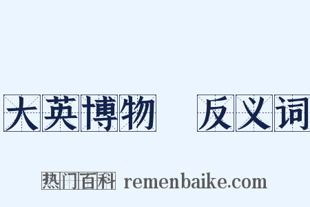 大英博物館反义词是什么意思的图片